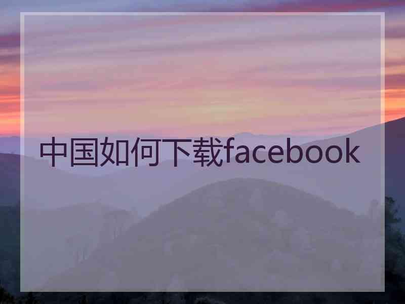 中国如何下载facebook