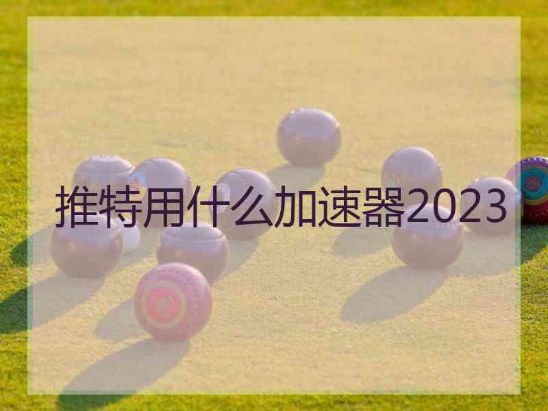 推特用什么加速器2023