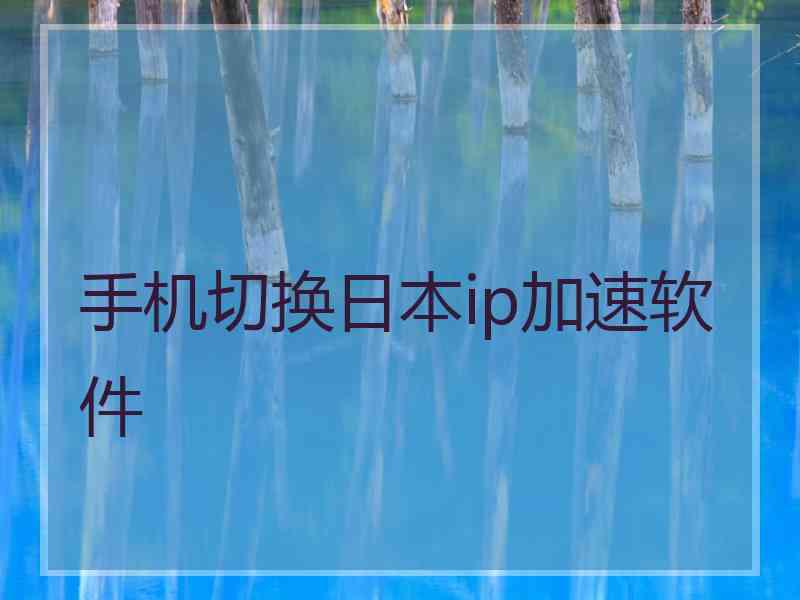 手机切换日本ip加速软件