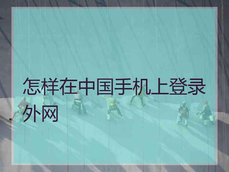 怎样在中国手机上登录外网