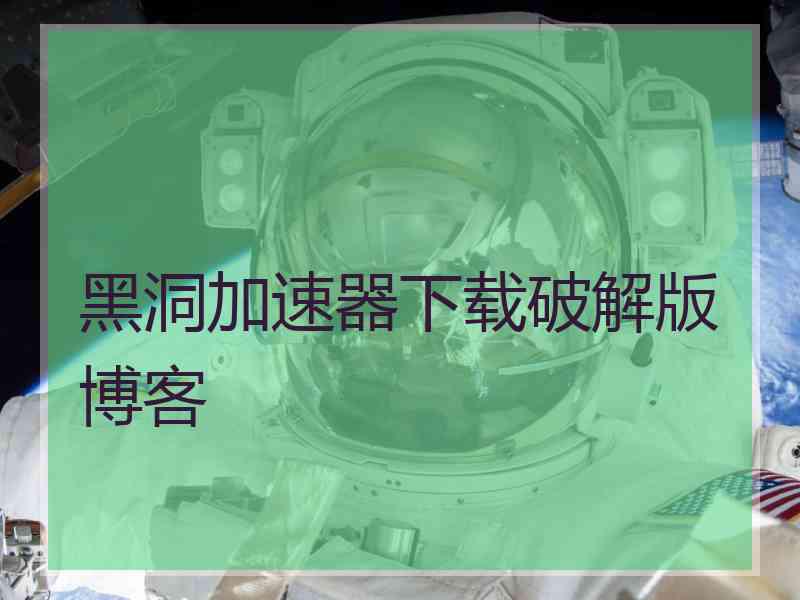 黑洞加速器下载破解版博客