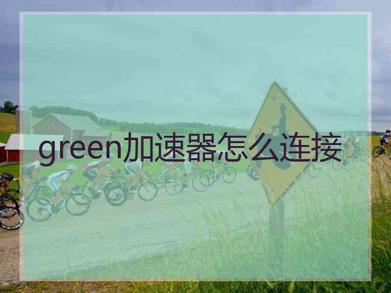 green加速器怎么连接