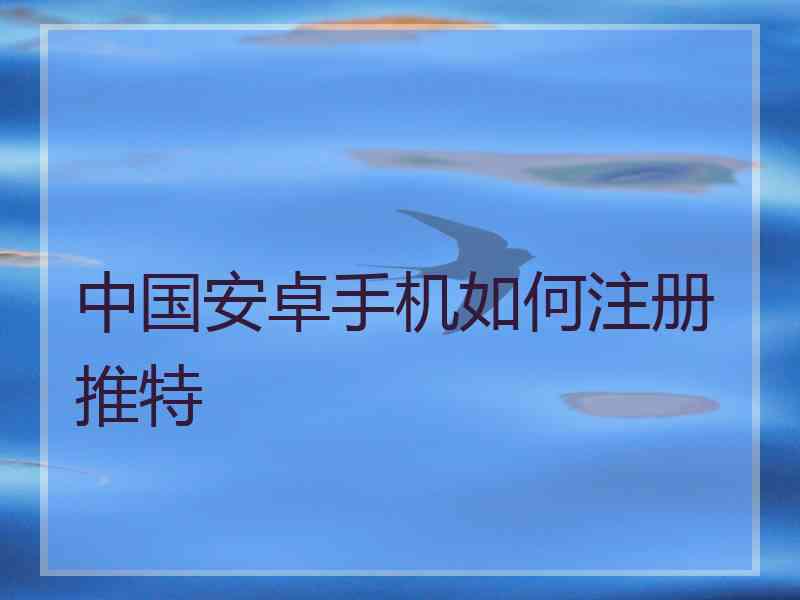 中国安卓手机如何注册推特