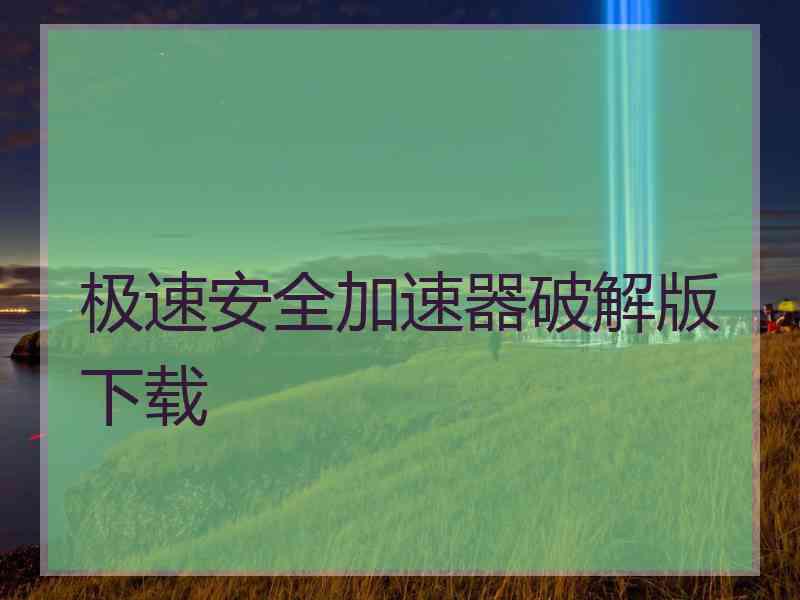 极速安全加速器破解版下载