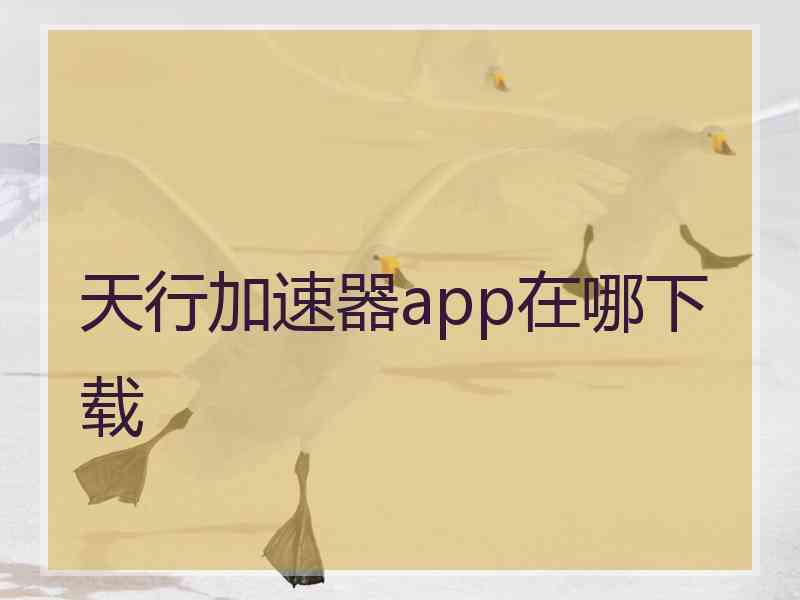 天行加速器app在哪下载