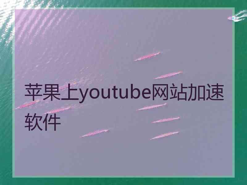 苹果上youtube网站加速软件