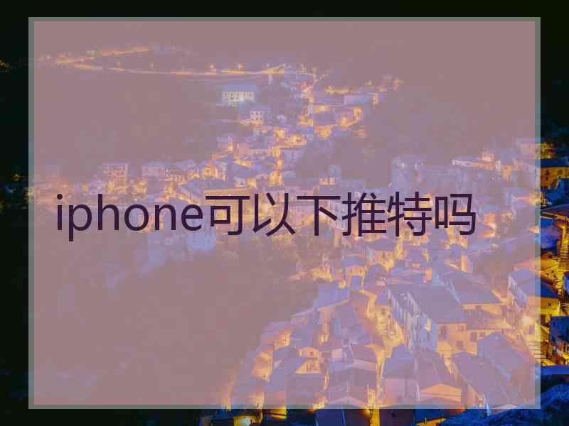 iphone可以下推特吗