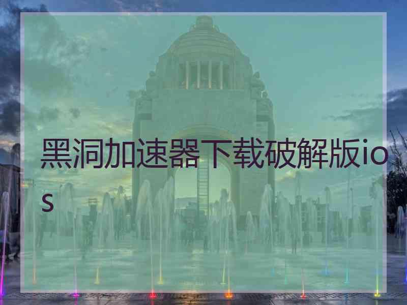 黑洞加速器下载破解版ios