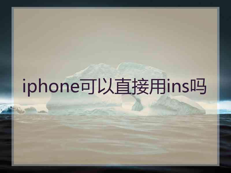 iphone可以直接用ins吗