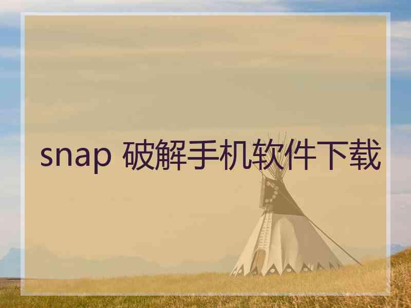 snap 破解手机软件下载