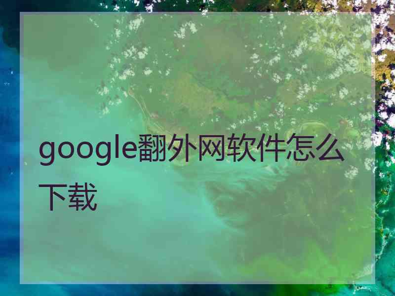 google翻外网软件怎么下载