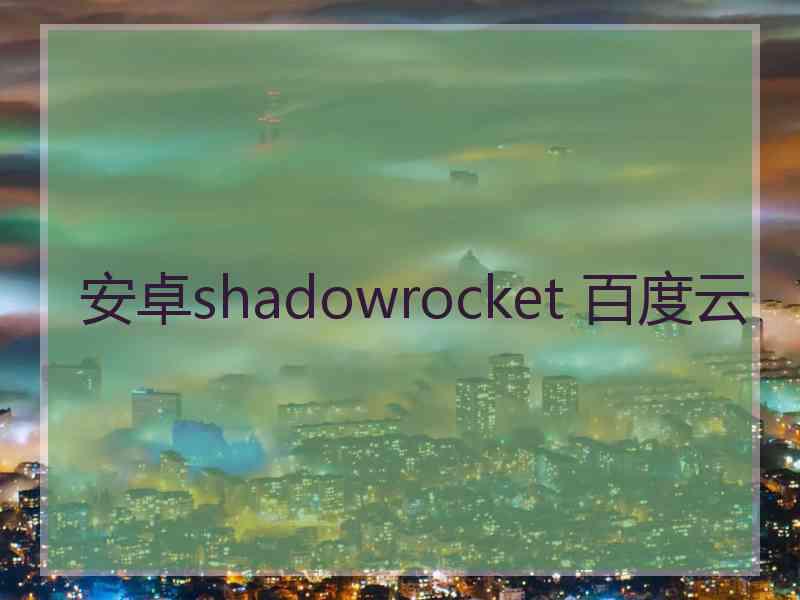 安卓shadowrocket 百度云