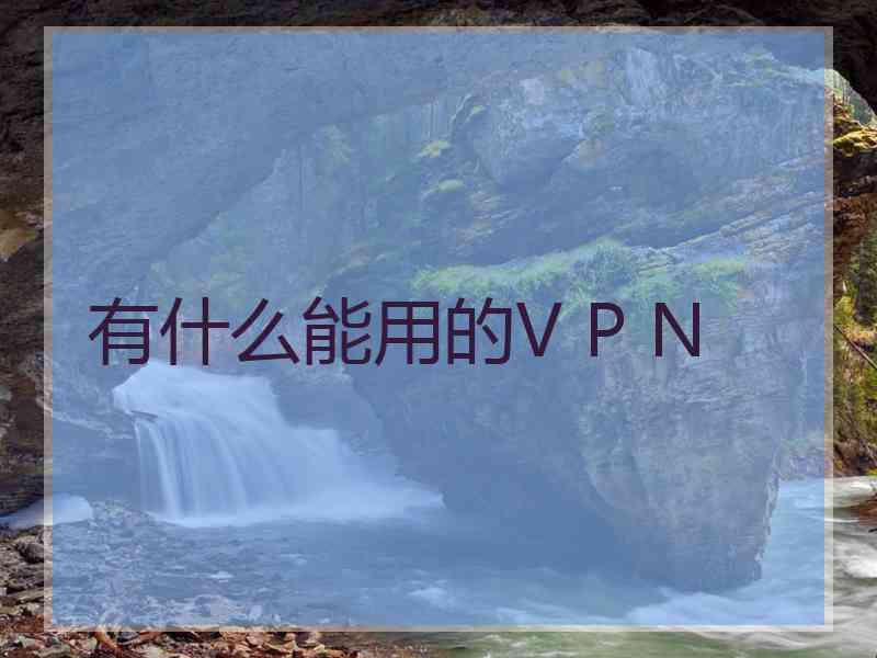 有什么能用的V P N