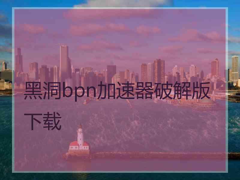 黑洞bpn加速器破解版下载