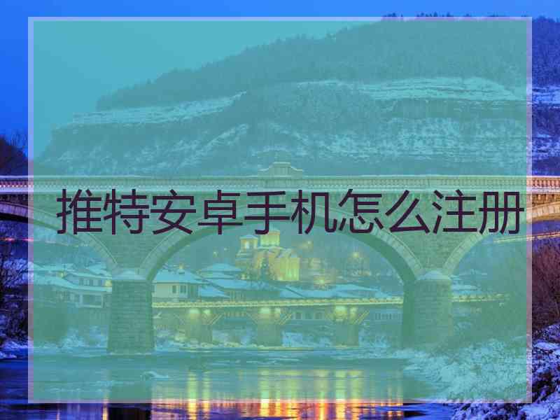 推特安卓手机怎么注册